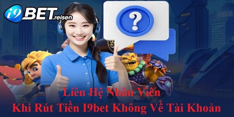 Liên hệ nhân viên khi gặp sự về giao dịch rút tiền I9bet