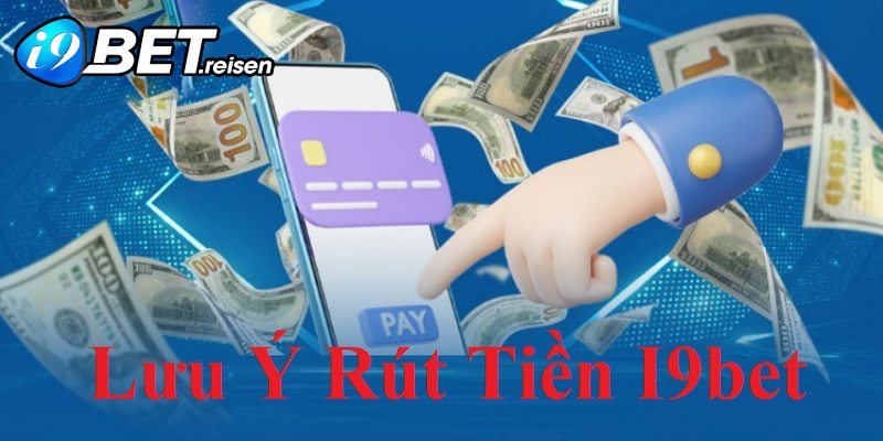 Những lưu ý bạn nên tránh khi rút tiền I9bet